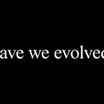 White text reading Have we evolved?